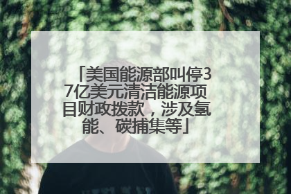 美国能源部叫停37亿美元清洁能源项目财政拨款，涉及氢能、碳捕集等