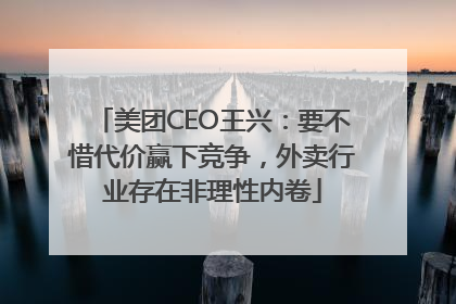 美团CEO王兴：要不惜代价赢下竞争，外卖行业存在非理性内卷