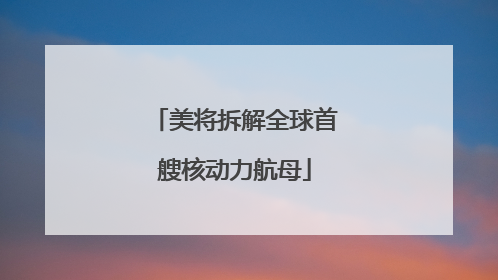 美将拆解全球首艘核动力航母