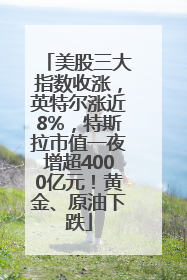 美股三大指数收涨，英特尔涨近8%，特斯拉市值一夜增超4000亿元！黄金、原油下跌