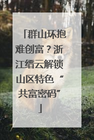 群山环抱难创富？浙江缙云解锁山区特色“共富密码”
