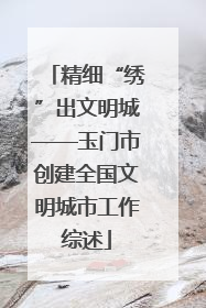 精细“绣”出文明城——玉门市创建全国文明城市工作综述