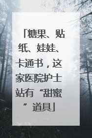 糖果、贴纸、娃娃、卡通书，这家医院护士站有“甜蜜”道具