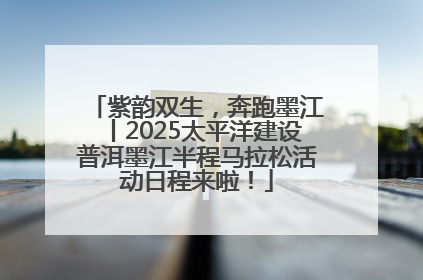 紫韵双生，奔跑墨江丨2025太平洋建设普洱墨江半程马拉松活动日程来啦！