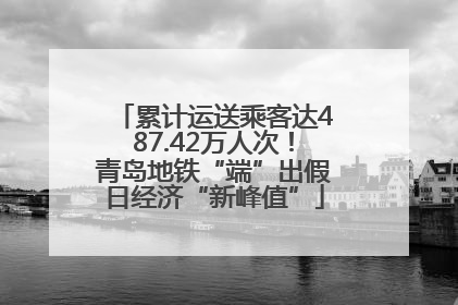 累计运送乘客达487.42万人次！青岛地铁“端”出假日经济“新峰值”