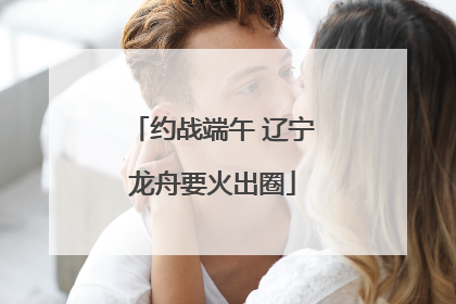 约战端午 辽宁龙舟要火出圈