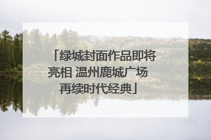 绿城封面作品即将亮相 温州鹿城广场再续时代经典