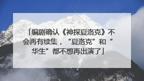 编剧确认《神探夏洛克》不会再有续集，“夏洛克”和“华生”都不想再出演了