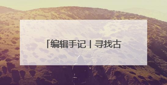 编辑手记丨寻找古物的N种打开方式
