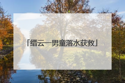 缙云一男童落水获救