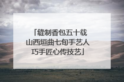 缝制香包五十载 山西垣曲七旬手艺人巧手匠心传技艺