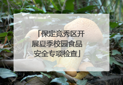 保定竞秀区开展夏季校园食品安全专项检查