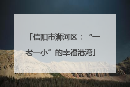 信阳市浉河区：“一老一小”的幸福港湾