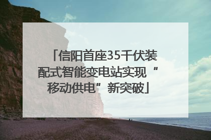 信阳首座35千伏装配式智能变电站实现“移动供电”新突破