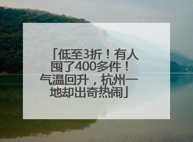低至3折！有人囤了400多件！气温回升，杭州一地却出奇热闹