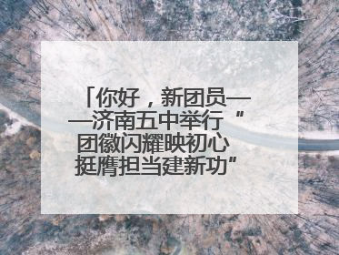 你好，新团员——济南五中举行“团徽闪耀映初心 挺膺担当建新功”主题团日活动