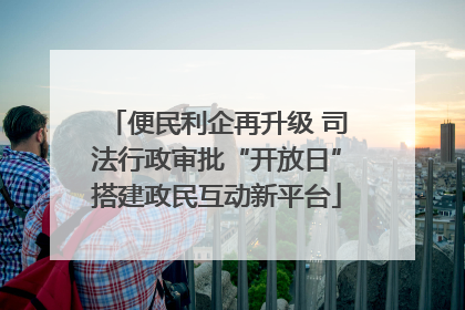 便民利企再升级 司法行政审批“开放日”搭建政民互动新平台