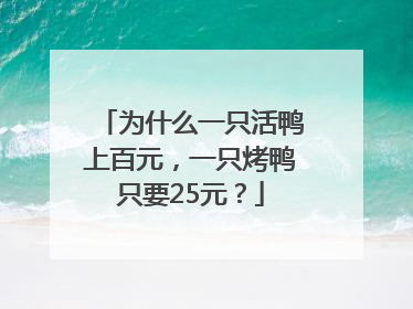为什么一只活鸭上百元，一只烤鸭只要25元？