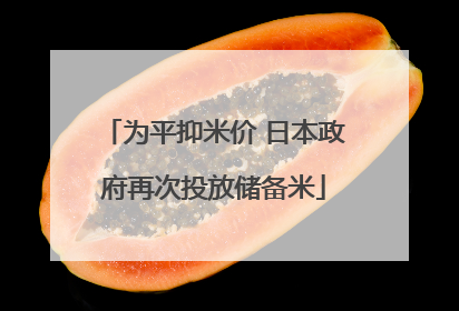 为平抑米价 日本政府再次投放储备米