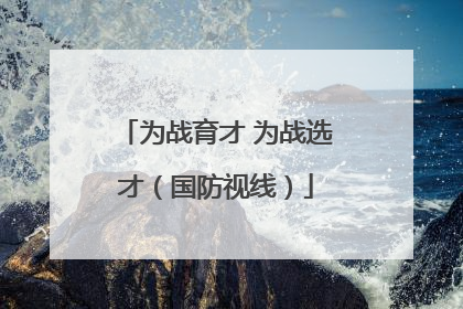 为战育才 为战选才（国防视线）