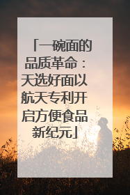 一碗面的品质革命：天选好面以航天专利开启方便食品新纪元