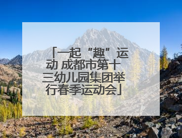 一起“趣”运动 成都市第十三幼儿园集团举行春季运动会