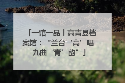 一馆一品丨高青县档案馆：“兰台‘高’唱 九曲‘青’韵”