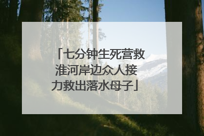 七分钟生死营救 淮河岸边众人接力救出落水母子