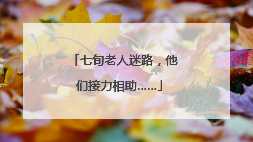 七旬老人迷路，他们接力相助……
