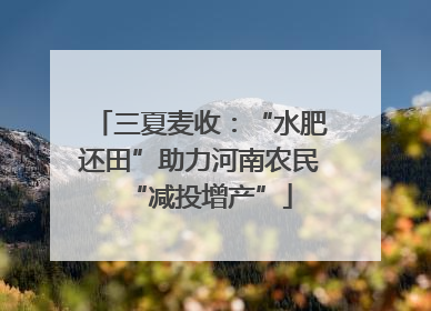 三夏麦收：“水肥还田”助力河南农民“减投增产”