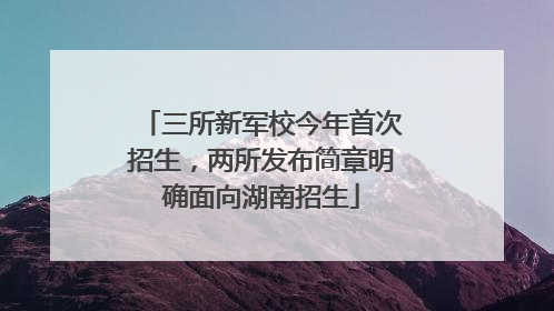 三所新军校今年首次招生，两所发布简章明确面向湖南招生