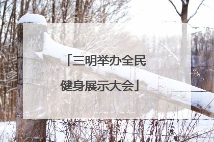 三明举办全民健身展示大会