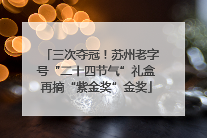 三次夺冠！苏州老字号“二十四节气”礼盒再摘“紫金奖”金奖