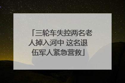 三轮车失控两名老人掉入河中 这名退伍军人紧急营救