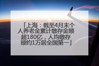 上海：截至4月末个人养老金累计缴存金额超180亿，人均缴存额约1万居全国第一