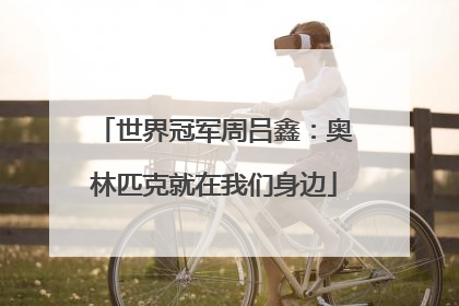 世界冠军周吕鑫：奥林匹克就在我们身边