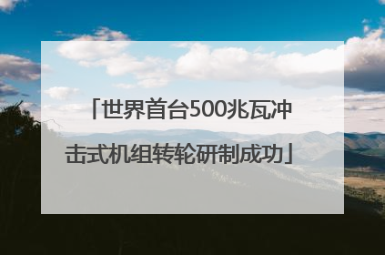 世界首台500兆瓦冲击式机组转轮研制成功