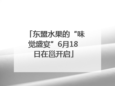 东盟水果的“味觉盛宴”6月18日在邕开启