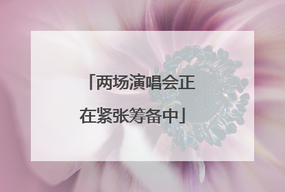 两场演唱会正在紧张筹备中