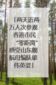 两天近两万人次参观 香港市民“零距离”感受山东舰航母编队雄伟英姿