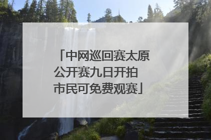 中网巡回赛太原公开赛九日开拍 市民可免费观赛