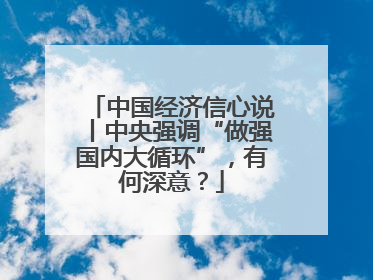 中国经济信心说丨中央强调“做强国内大循环”，有何深意？
