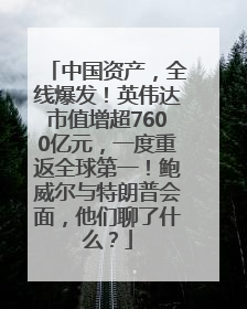 中国资产，全线爆发！英伟达市值增超7600亿元，一度重返全球第一！鲍威尔与特朗普会面，他们聊了什么？