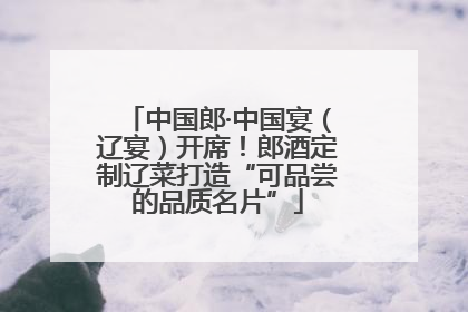 中国郎·中国宴（辽宴）开席！郎酒定制辽菜打造“可品尝的品质名片”