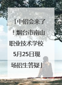 中招会来了！烟台市南山职业技术学校5月25日现场招生答疑