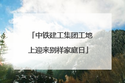 中铁建工集团工地上迎来别样家庭日