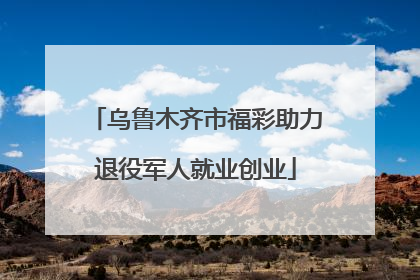乌鲁木齐市福彩助力退役军人就业创业