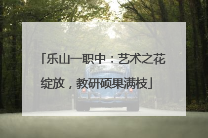 乐山一职中：艺术之花绽放，教研硕果满枝