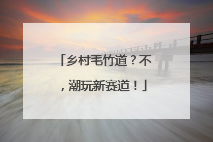 乡村毛竹道？不，潮玩新赛道！