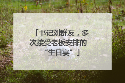 书记刘群友，多次接受老板安排的“生日宴”